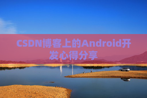 CSDN博客上的Android开发心得分享
